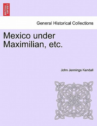 Livre Mexico Under Maximilian, Etc. John Jennings Kendall