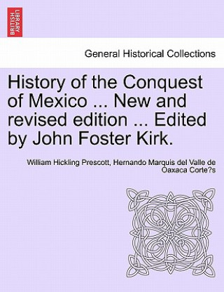 Carte History of the Conquest of Mexico ... New and Revised Edition ... Edited by John Foster Kirk. Hernando Marquis Del Valle De Corte?'s