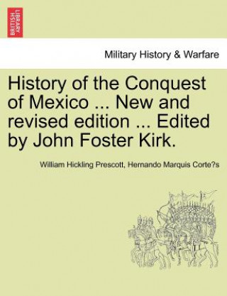 Könyv History of the Conquest of Mexico ... New and Revised Edition ... Edited by John Foster Kirk. Hernando Marquis Corte?'s