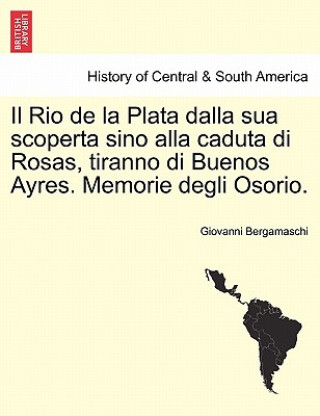 Knjiga Rio de La Plata Dalla Sua Scoperta Sino Alla Caduta Di Rosas, Tiranno Di Buenos Ayres. Memorie Degli Osorio. Giovanni Bergamaschi