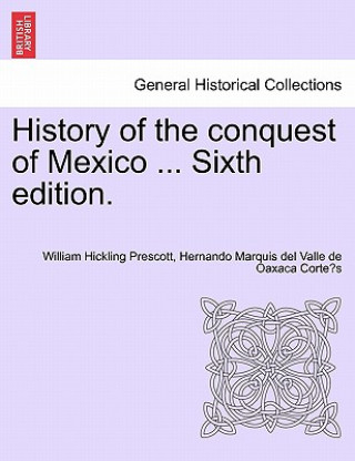 Книга History of the Conquest of Mexico ... Sixth Edition. Hernando Marquis Del Valle De Corte?'s