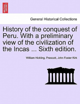 Carte History of the Conquest of Peru. with a Preliminary View of the Civilization of the Incas ... Sixth Edition. John Foster Kirk