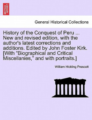 Книга History of the Conquest of Peru ... New and Revised Edition, with the Author's Latest Corrections and Additions. Edited by John Foster Kirk. [With "Bi William Hickling Prescott