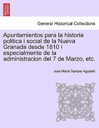 Книга Apuntamientos para la historia politica i social de la Nueva Granada desde 1810 i especialmente de la administracion del 7 de Marzo, etc. Jose Maria Samper Agudelo