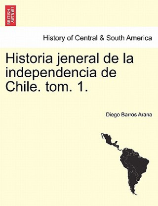 Carte Historia Jeneral de La Independencia de Chile. Tom. 1. Diego Barros Arana