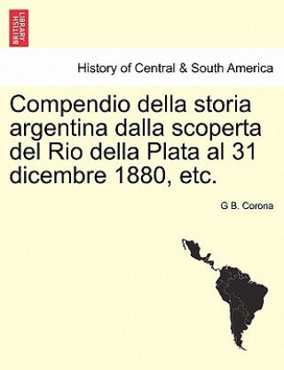 Carte Compendio Della Storia Argentina Dalla Scoperta del Rio Della Plata Al 31 Dicembre 1880, Etc. G B Corona