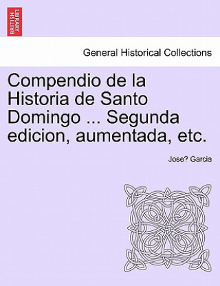Könyv Compendio de La Historia de Santo Domingo ... Segunda Edicion, Aumentada, Etc. Jose Garcia