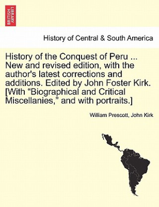 Carte History of the Conquest of Peru ... New and revised edition, with the author's latest corrections and additions. Edited by John Foster Kirk. [With Bio John Kirk