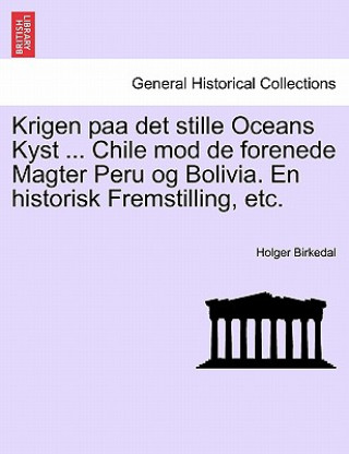 Kniha Krigen Paa Det Stille Oceans Kyst ... Chile Mod de Forenede Magter Peru Og Bolivia. En Historisk Fremstilling, Etc. Holger Birkedal