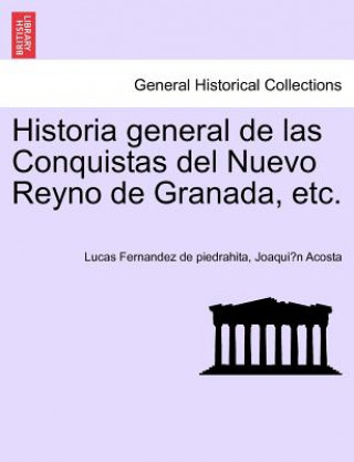 Knjiga Historia general de las Conquistas del Nuevo Reyno de Granada, etc. Joaqui N Acosta