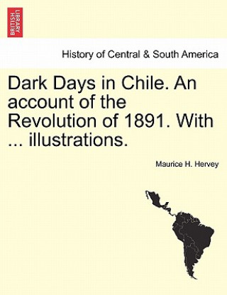 Kniha Dark Days in Chile. an Account of the Revolution of 1891. with ... Illustrations. Maurice H Hervey