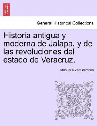 Книга Historia Antigua y Moderna de Jalapa, y de Las Revoluciones del Estado de Veracruz. Manuel Rivera Cambas