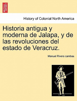 Kniha Historia Antigua y Moderna de Jalapa, y de Las Revoluciones del Estado de Veracruz. Manuel Rivera Cambas