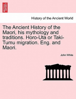 Carte Ancient History of the Maori, His Mythology and Traditions. Horo-Uta or Taki-Tumu Migration. Eng. and Maori. Vol. V. John White