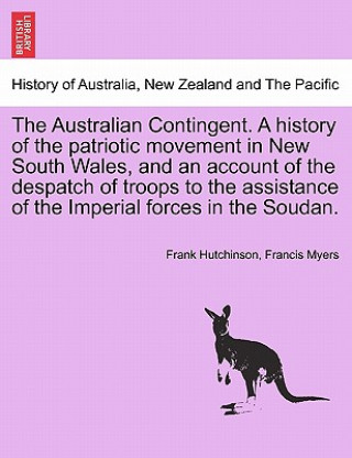 Kniha Australian Contingent. a History of the Patriotic Movement in New South Wales, and an Account of the Despatch of Troops to the Assistance of the Imper Francis Myers