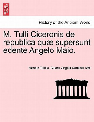 Carte M. Tulli Ciceronis de Republica Quae Supersunt Edente Angelo Maio. Angelo Cardinal. Mai