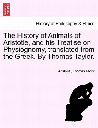 Book History of Animals of Aristotle, and his Treatise on Physiognomy, translated from the Greek. By Thomas Taylor. Thomas Taylor