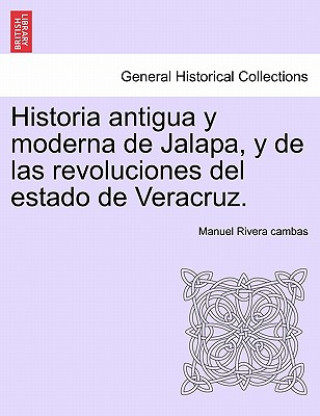 Книга Historia antigua y moderna de Jalapa, y de las revoluciones del estado de Veracruz. Manuel Rivera Cambas