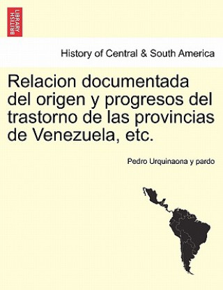 Kniha Relacion documentada del origen y progresos del trastorno de las provincias de Venezuela, etc. Pedro Urquinaona y Pardo