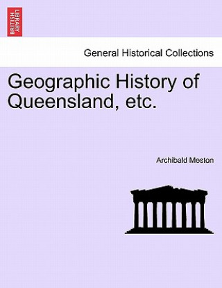 Könyv Geographic History of Queensland, Etc. Archibald Meston