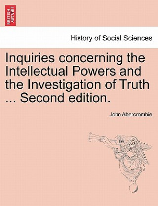 Könyv Inquiries Concerning the Intellectual Powers and the Investigation of Truth ... Second Edition. John Abercrombie