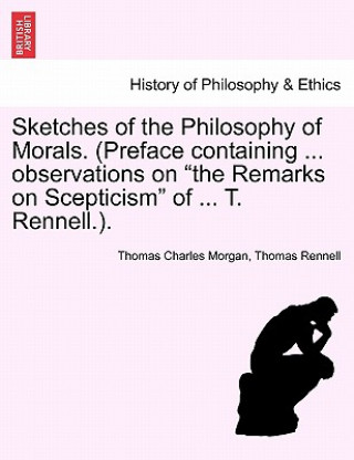 Livre Sketches of the Philosophy of Morals. (Preface Containing ... Observations on the Remarks on Scepticism of ... T. Rennell.). Thomas Rennell