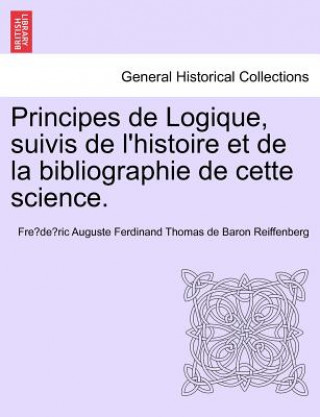 Książka Principes de Logique, Suivis de L'Histoire Et de La Bibliographie de Cette Science. Fre De Ric Auguste Ferdin Reiffenberg