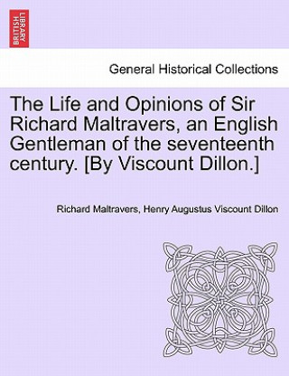 Kniha Life and Opinions of Sir Richard Maltravers, an English Gentleman of the Seventeenth Century. [By Viscount Dillon.] Henry Augustus Viscount Dillon