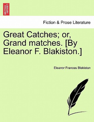 Knjiga Great Catches; Or, Grand Matches. [By Eleanor F. Blakiston.] Eleanor Frances Blakiston