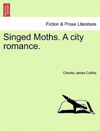 Könyv Singed Moths. a City Romance. Charles James Collins