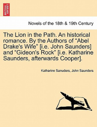 Kniha Lion in the Path. an Historical Romance. by the Authors of Abel Drake's Wife [i.E. John Saunders] and Gideon's Rock [i.E. Katharine Saunders, Saunders