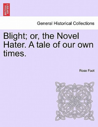 Knjiga Blight; Or, the Novel Hater. a Tale of Our Own Times. Rose Foot