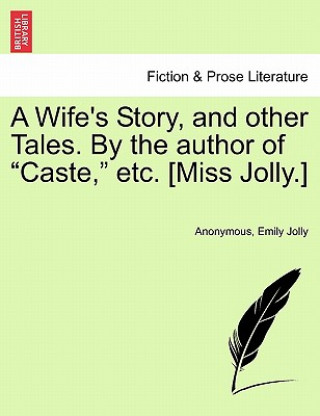 Könyv Wife's Story, and Other Tales. by the Author of "Caste," Etc. [Miss Jolly.] Emily Jolly