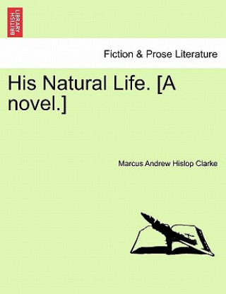 Carte His Natural Life. [A Novel.] Marcus Andrew Hislop Clarke