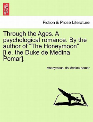 Kniha Through the Ages. a Psychological Romance. by the Author of the Honeymoon [I.E. the Duke de Medina Pomar]. De Medina-Pomar