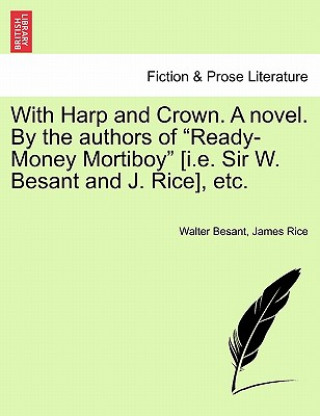 Knjiga With Harp and Crown. a Novel. by the Authors of "Ready-Money Mortiboy" [I.E. Sir W. Besant and J. Rice], Etc. James Rice