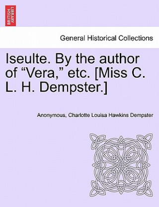 Kniha Iseulte. by the Author of "Vera," Etc. [Miss C. L. H. Dempster.] Charlotte Louisa Hawkins Dempster