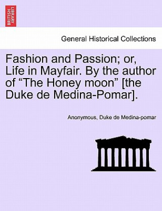 Книга Fashion and Passion; Or, Life in Mayfair. by the Author of "The Honey Moon" [The Duke de Medina-Pomar]. Duke De Medina-Pomar