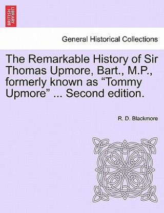 Carte Remarkable History of Sir Thomas Upmore, Bart., M.P., Formerly Known as Tommy Upmore .Vol. II, . Second Edition. R D Blackmore