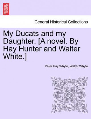 Carte My Ducats and My Daughter. [A Novel. by Hay Hunter and Walter White.] Vol. II. Walter Whyte