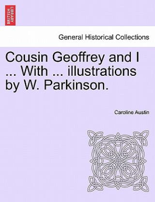 Carte Cousin Geoffrey and I ... with ... Illustrations by W. Parkinson. Caroline Austin