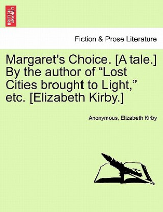 Kniha Margaret's Choice. [A Tale.] by the Author of "Lost Cities Brought to Light," Etc. [Elizabeth Kirby.] Elizabeth Kirby