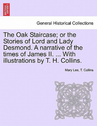 Carte Oak Staircase; Or the Stories of Lord and Lady Desmond. a Narrative of the Times of James II. ... with Illustrations by T. H. Collins. T Collins