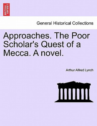 Könyv Approaches. the Poor Scholar's Quest of a Mecca. a Novel. Vol. I. Arthur Alfred Lynch