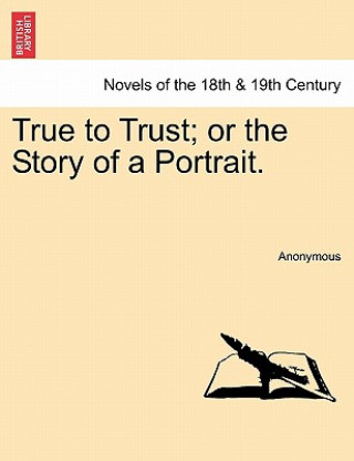 Knjiga True to Trust; Or the Story of a Portrait. Anonymous