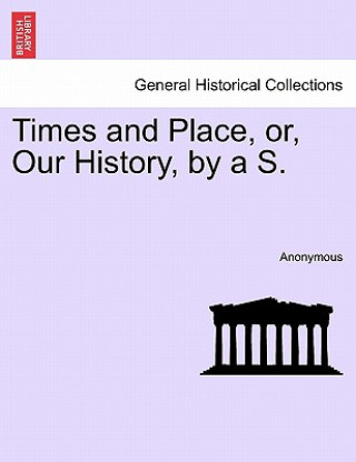 Könyv Times and Place, Or, Our History, by A S. Anonymous