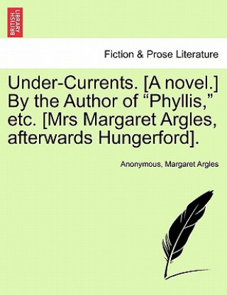 Knjiga Under-Currents. [A Novel.] by the Author of "Phyllis," Etc. [Mrs Margaret Argles, Afterwards Hungerford]. Margaret Argles