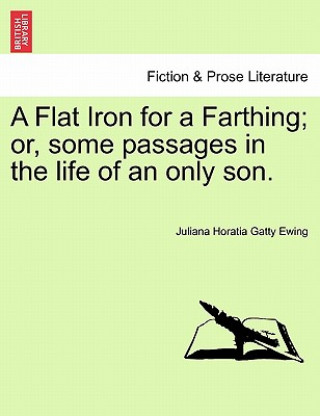 Book Flat Iron for a Farthing; Or, Some Passages in the Life of an Only Son. Juliana Horatia Gatty Ewing