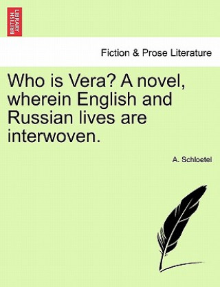 Könyv Who Is Vera? a Novel, Wherein English and Russian Lives Are Interwoven. A Schloetel