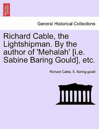 Kniha Richard Cable, the Lightshipman. by the Author of 'Mehalah' [I.E. Sabine Baring Gould], Etc. Sabine Baring-Gould